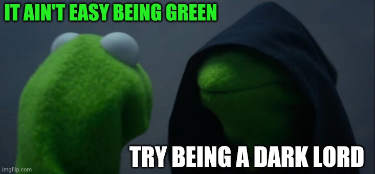 It aint easy being green | IT AIN'T EASY BEING GREEN; TRY BEING A DARK LORD | image tagged in memes,evil kermit | made w/ Imgflip meme maker