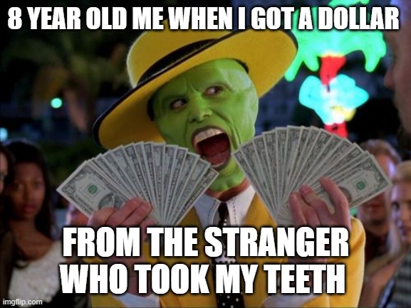 Money Money | 8 YEAR OLD ME WHEN I GOT A DOLLAR; FROM THE STRANGER WHO TOOK MY TEETH | image tagged in memes,money money | made w/ Imgflip meme maker