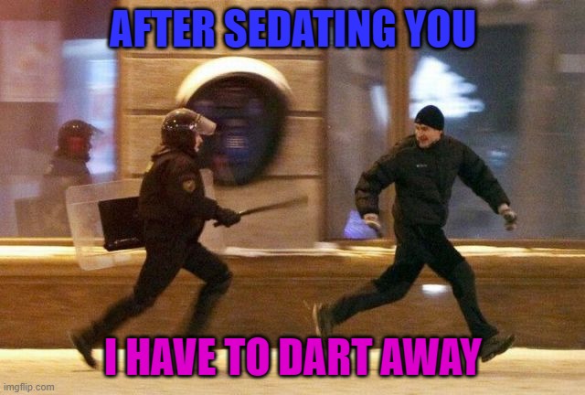 Lol. | AFTER SEDATING YOU; I HAVE TO DART AWAY | image tagged in police chasing guy | made w/ Imgflip meme maker