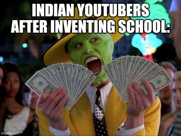 Money Money | INDIAN YOUTUBERS AFTER INVENTING SCHOOL: | image tagged in memes,money money | made w/ Imgflip meme maker