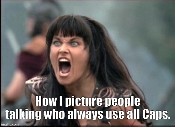 Screaming Talker | How I picture people talking who always use all Caps. | image tagged in screaming woman,xena warrior princess,memes | made w/ Imgflip meme maker