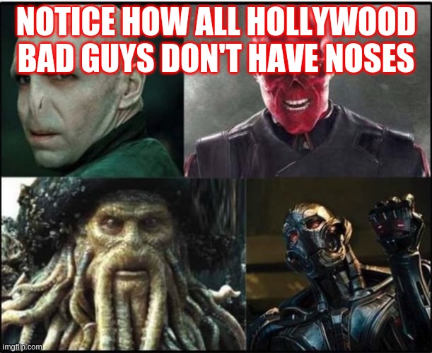 NOTICE HOW ALL HOLLYWOOD BAD GUYS DON'T HAVE NOSES | image tagged in hollywood,bad guys,funny | made w/ Imgflip meme maker