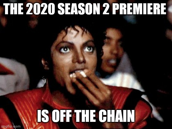 Michael Jackson popcorn  | THE 2020 SEASON 2 PREMIERE; IS OFF THE CHAIN | image tagged in michael jackson popcorn | made w/ Imgflip meme maker