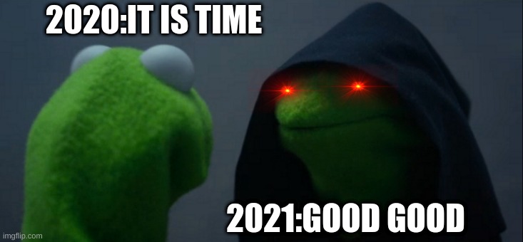 Evil Kermit | 2020:IT IS TIME; 2021:GOOD GOOD | image tagged in memes,evil kermit | made w/ Imgflip meme maker