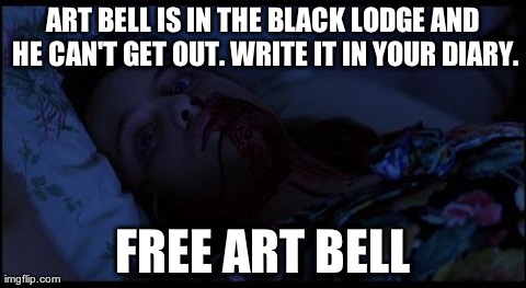 ART BELL IS IN THE BLACK LODGE AND HE CAN'T GET OUT. WRITE IT IN YOUR DIARY. FREE ART BELL | made w/ Imgflip meme maker