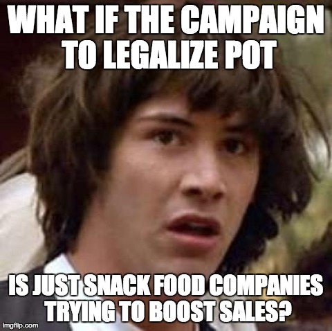 Conspiracy Keanu Meme | WHAT IF THE CAMPAIGN TO LEGALIZE POT IS JUST SNACK FOOD COMPANIES TRYING TO BOOST SALES? | image tagged in memes,conspiracy keanu,AdviceAnimals | made w/ Imgflip meme maker