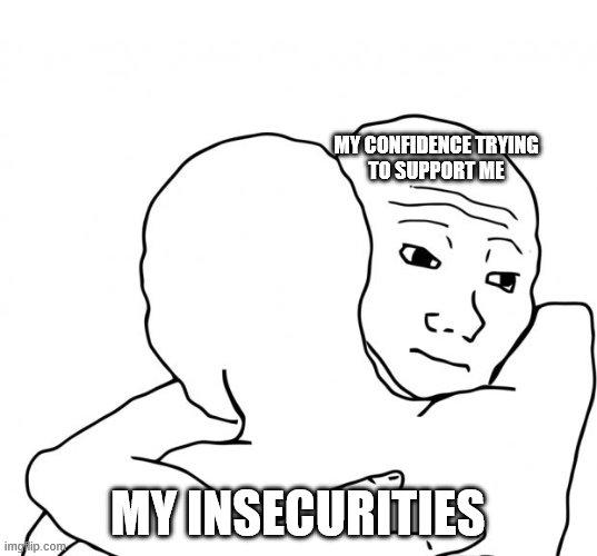 I Know That Feel Bro | MY CONFIDENCE TRYING
TO SUPPORT ME; MY INSECURITIES | image tagged in memes,i know that feel bro | made w/ Imgflip meme maker