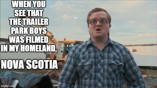 Trailer Park Boys Bubbles | WHEN YOU SEE THAT THE TRAILER PARK BOYS WAS FILMED IN MY HOMELAND, NOVA SCOTIA | image tagged in memes,trailer park boys bubbles,shitpost,funny,canada,trailer park boys | made w/ Imgflip meme maker