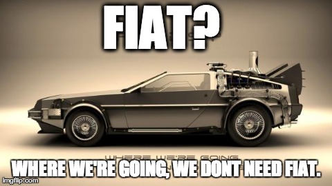 FIAT?  WHERE WE'RE GOING, WE DONT NEED FIAT. | image tagged in bitcoin delorian | made w/ Imgflip meme maker