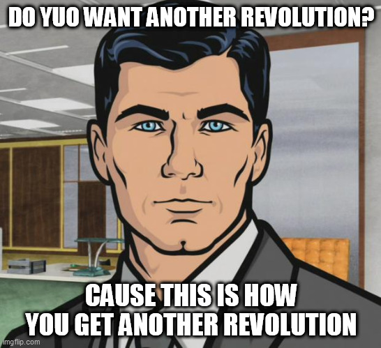 Archer | DO YUO WANT ANOTHER REVOLUTION? CAUSE THIS IS HOW YOU GET ANOTHER REVOLUTION | image tagged in memes,archer | made w/ Imgflip meme maker