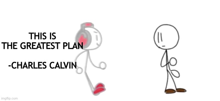I'm the bold action MAAANNNN | THIS IS THE GREATEST PLAN
     
-CHARLES CALVIN | image tagged in zooming charles,henry stickmin,charles calvin,memes,stickman,stick figure | made w/ Imgflip meme maker