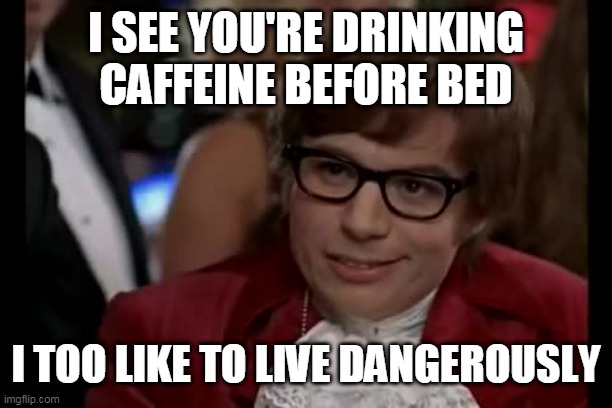 I Too Like To Live Dangerously | I SEE YOU'RE DRINKING CAFFEINE BEFORE BED; I TOO LIKE TO LIVE DANGEROUSLY | image tagged in memes,i too like to live dangerously | made w/ Imgflip meme maker