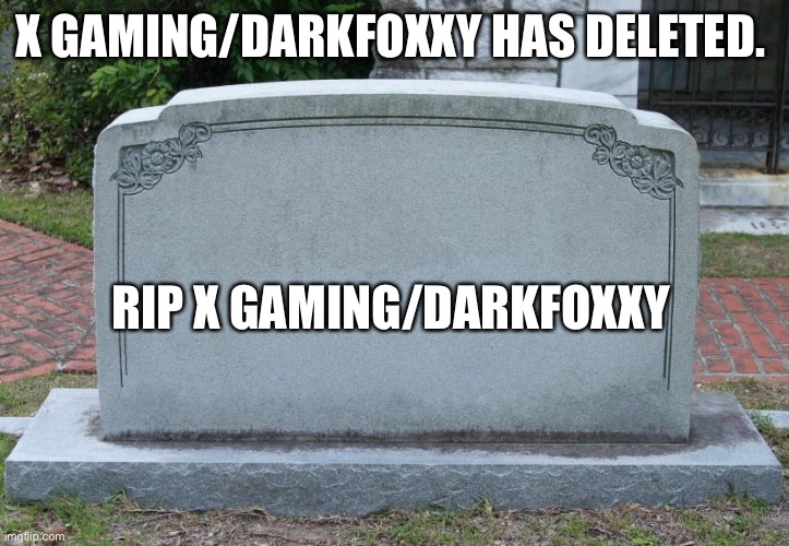 Sadly I’m not even kidding  https://imgflip.com/i/4tk7j0  copy and paste link please | X GAMING/DARKFOXXY HAS DELETED. RIP X GAMING/DARKFOXXY | image tagged in gravestone | made w/ Imgflip meme maker