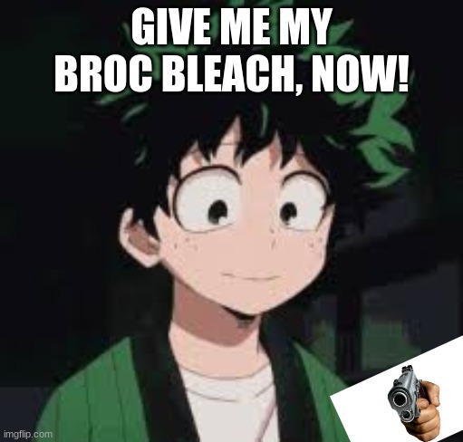 *calmly* | GIVE ME MY BROC BLEACH, NOW! | image tagged in calmly | made w/ Imgflip meme maker