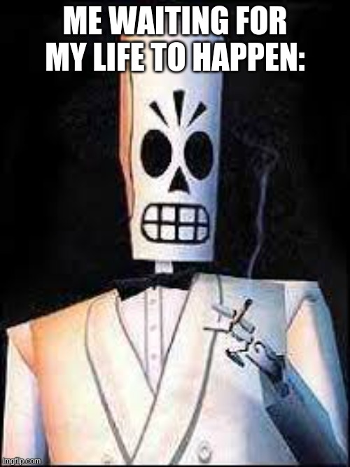Manny Calavera | ME WAITING FOR MY LIFE TO HAPPEN: | image tagged in manny calavera | made w/ Imgflip meme maker