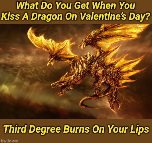 Remember to always keep a chapstick close by...Just in case you get lucky | What Do You Get When You Kiss A Dragon On Valentine’s Day? Third Degree Burns On Your Lips | image tagged in memes,dragon | made w/ Imgflip meme maker
