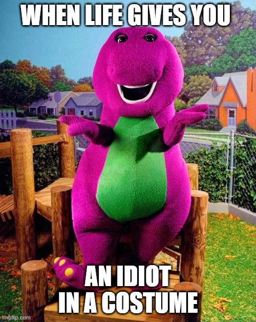 wtf is this | WHEN LIFE GIVES YOU; AN IDIOT IN A COSTUME | image tagged in barney the dinosaur | made w/ Imgflip meme maker