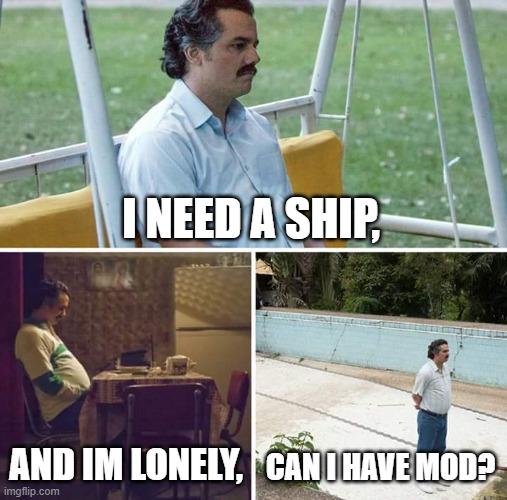 :( | I NEED A SHIP, AND IM LONELY, CAN I HAVE MOD? | image tagged in memes,sad pablo escobar | made w/ Imgflip meme maker