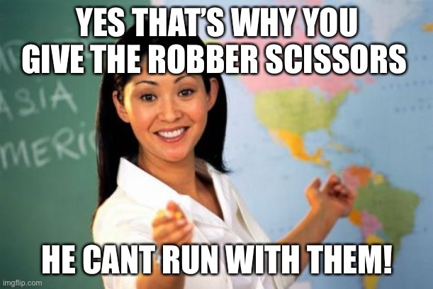 Lol | YES THAT’S WHY YOU GIVE THE ROBBER SCISSORS; HE CANT RUN WITH THEM! | image tagged in memes,unhelpful high school teacher | made w/ Imgflip meme maker