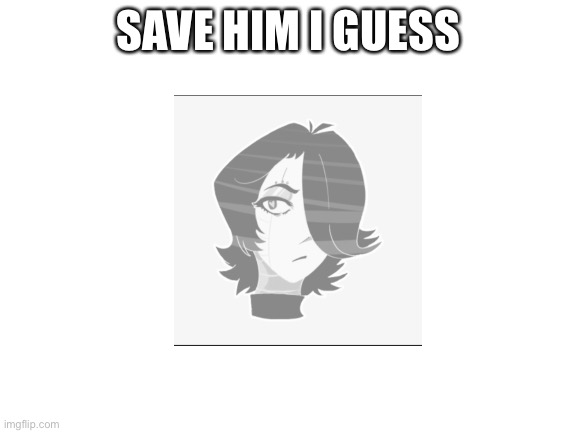 :/ | SAVE HIM I GUESS | image tagged in blank white template,mettaton,undertale,underlust,memes | made w/ Imgflip meme maker