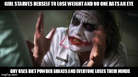 And everybody loses their minds Meme | GIRL STARVES HERSELF TO LOSE WEIGHT AND NO ONE BATS AN EYE GUY USES DIET POWDER SHAKES AND EVERYONE LOSES THEIR MINDS | image tagged in memes,and everybody loses their minds | made w/ Imgflip meme maker