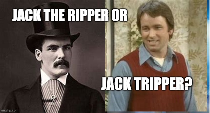 JACK THE RIPPER OR; JACK TRIPPER? | made w/ Imgflip meme maker