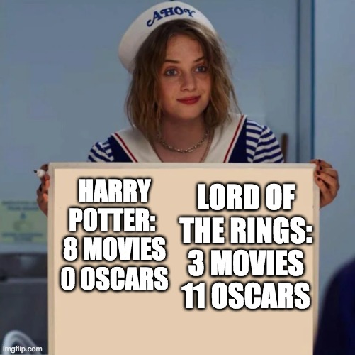 LOTR is 1000000 times better | LORD OF THE RINGS:
3 MOVIES
11 OSCARS; HARRY POTTER: 
8 MOVIES
0 OSCARS | image tagged in robin stranger things meme,harry potter,lotr | made w/ Imgflip meme maker