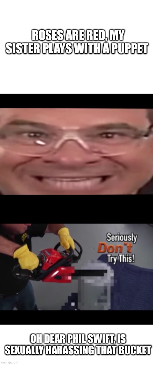 Phil swift sexualy harasses buckets for fun | ROSES ARE RED, MY SISTER PLAYS WITH A PUPPET; OH DEAR PHIL SWIFT, IS SEXUALLY HARASSING THAT BUCKET | image tagged in phil swift,sexual harassment | made w/ Imgflip meme maker