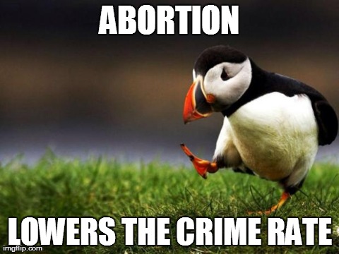 Unpopular Opinion Puffin Meme | ABORTION LOWERS THE CRIME RATE | image tagged in unpopular opinion puffin,AdviceAnimals | made w/ Imgflip meme maker