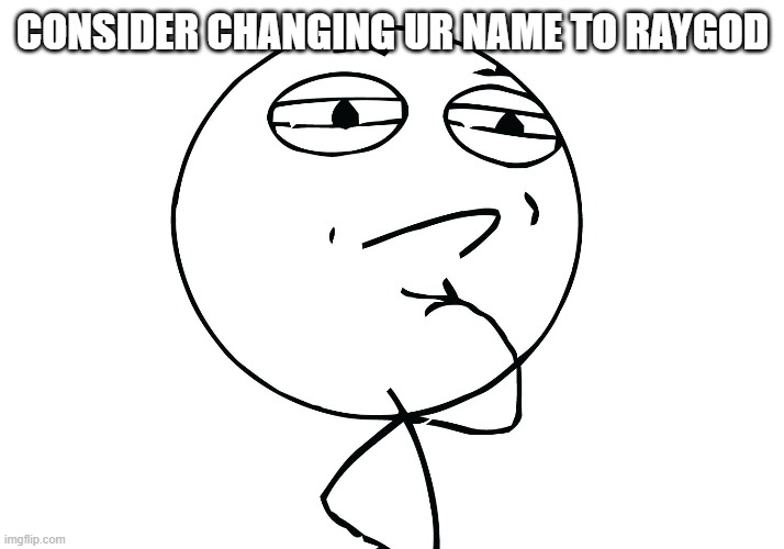 CONSIDER CHANGING UR NAME TO RAYGOD | image tagged in challenge considered | made w/ Imgflip meme maker