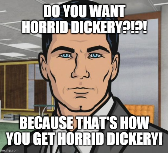 archer horrid dickery | DO YOU WANT HORRID DICKERY?!?! BECAUSE THAT'S HOW YOU GET HORRID DICKERY! | image tagged in memes,archer | made w/ Imgflip meme maker