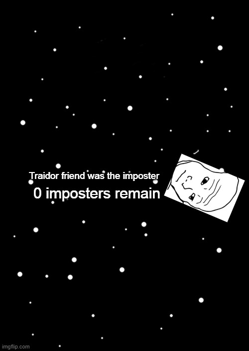 a black blank | 0 imposters remain Traidor friend was the imposter | image tagged in a black blank | made w/ Imgflip meme maker