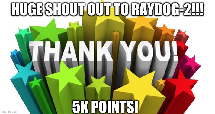 Thank you all so much. | HUGE SHOUT OUT TO RAYDOG-2!!! 5K POINTS! | image tagged in thank you | made w/ Imgflip meme maker