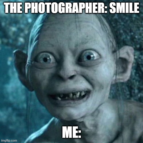 me with school pictures | THE PHOTOGRAPHER: SMILE; ME: | image tagged in memes,gollum | made w/ Imgflip meme maker