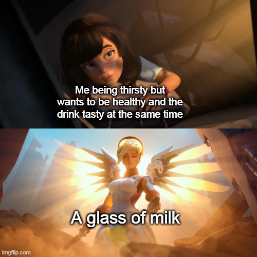 Milkkkk | Me being thirsty but wants to be healthy and the drink tasty at the same time; A glass of milk | image tagged in overwatch mercy meme,overwatch | made w/ Imgflip meme maker
