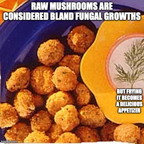 Fried Mushrooms | RAW MUSHROOMS ARE CONSIDERED BLAND FUNGAL GROWTHS; BUT FRYING IT BECOMES A DELICIOUS APPETIZER | image tagged in mushrooms,fried foods,memes | made w/ Imgflip meme maker