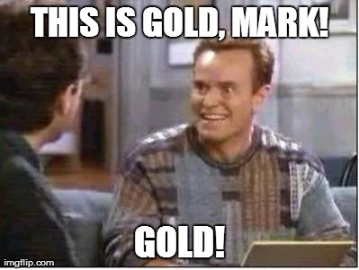 THIS IS GOLD, MARK! GOLD! | made w/ Imgflip meme maker