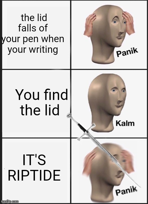 Panik Kalm Panik | the lid falls of your pen when your writing; You find the lid; IT'S RIPTIDE | image tagged in memes,panik kalm panik | made w/ Imgflip meme maker