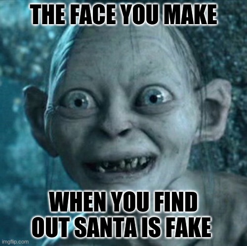Gollum Meme | THE FACE YOU MAKE; WHEN YOU FIND OUT SANTA IS FAKE | image tagged in memes,gollum | made w/ Imgflip meme maker