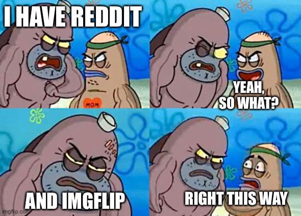 Welcome to the Salty Spitoon | I HAVE REDDIT; YEAH, SO WHAT? RIGHT THIS WAY; AND IMGFLIP | image tagged in welcome to the salty spitoon | made w/ Imgflip meme maker