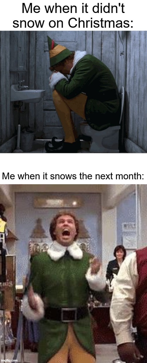 It snowed EXACLTY 1 month from Christmas where I live! | Me when it didn't snow on Christmas:; Me when it snows the next month: | image tagged in buddy the elf,buddy the elf birthday | made w/ Imgflip meme maker