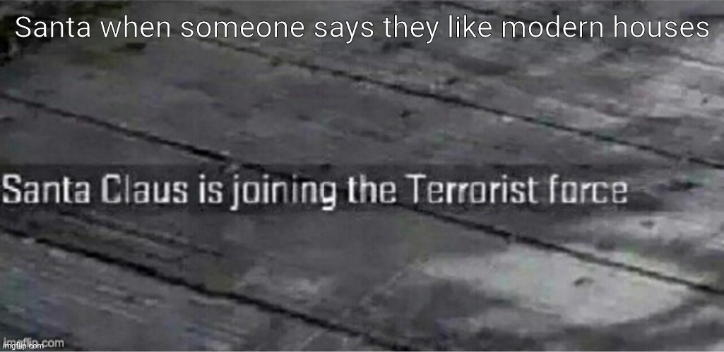 He shows no remorse | Santa when someone says they like modern houses | image tagged in santa claus is joining the terrorist force | made w/ Imgflip meme maker