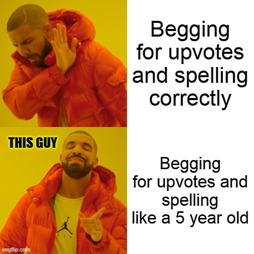 Begging for upvotes and spelling correctly Begging for upvotes and spelling like a 5 year old THIS GUY | image tagged in memes,drake hotline bling | made w/ Imgflip meme maker