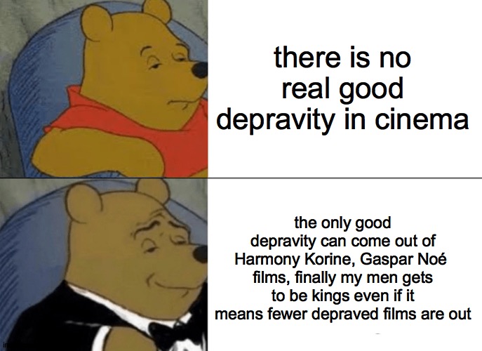DEPRAVITY | there is no real good depravity in cinema; the only good depravity can come out of Harmony Korine, Gaspar Noé  films, finally my men gets to be kings even if it means fewer depraved films are out | image tagged in memes,tuxedo winnie the pooh,film | made w/ Imgflip meme maker