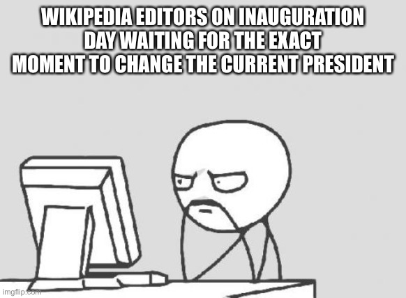 Inauguration Day | WIKIPEDIA EDITORS ON INAUGURATION DAY WAITING FOR THE EXACT MOMENT TO CHANGE THE CURRENT PRESIDENT | image tagged in memes,computer guy,wikipedia,rage comics,inauguration,inauguration day | made w/ Imgflip meme maker
