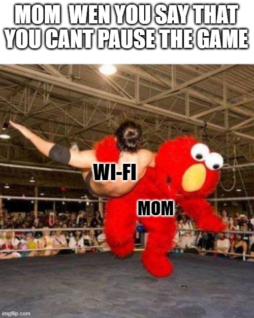 Elmo wrestling | MOM  WEN YOU SAY THAT YOU CANT PAUSE THE GAME WI-FI MOM | image tagged in elmo wrestling | made w/ Imgflip meme maker
