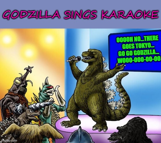 I still love this song... | GODZILLA SINGS KARAOKE; OOOOH NO...THERE 
GOES TOKYO...
GO GO GODZILLA...
WOOO-OOO-OO-OO | image tagged in godzilla,memes,karaoke,blue oyster cult,funny | made w/ Imgflip meme maker