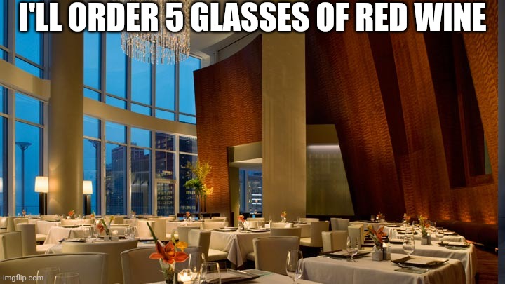 restaurant | I'LL ORDER 5 GLASSES OF RED WINE | image tagged in restaurant | made w/ Imgflip meme maker