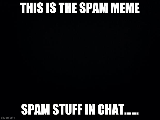 spam | THIS IS THE SPAM MEME; SPAM STUFF IN CHAT...... | made w/ Imgflip meme maker