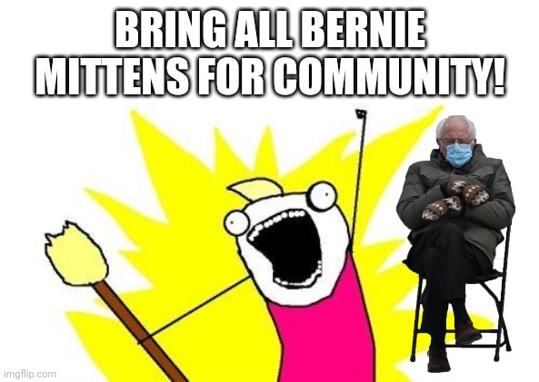 X All The Y | BRING ALL BERNIE MITTENS FOR COMMUNITY! | image tagged in memes,x all the y,bernie i am once again asking for your support,bernie sanders,bernie mittens,funny | made w/ Imgflip meme maker